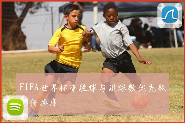 FIFA世界杯净胜球与进球数优先级如何排序