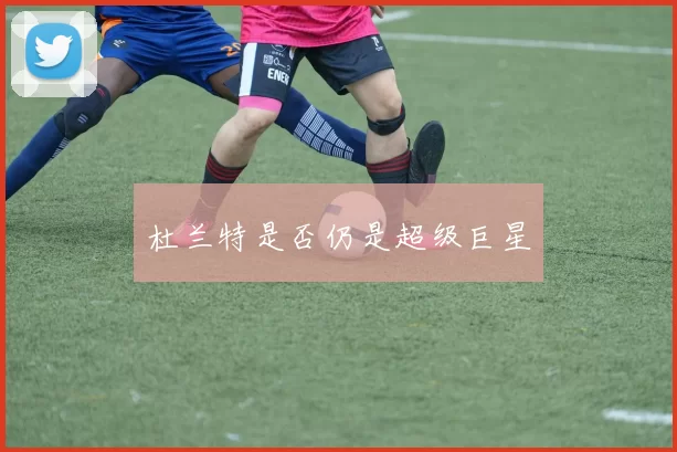 杜兰特是否仍是超级巨星