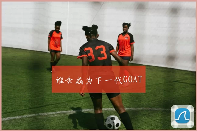 谁会成为下一代GOAT