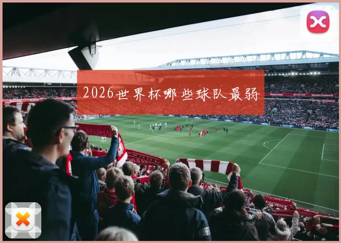 2026世界杯哪些球队最弱