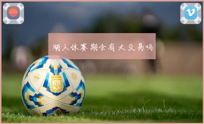 湖人休赛期会有大交易吗