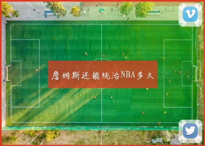 詹姆斯还能统治NBA多久